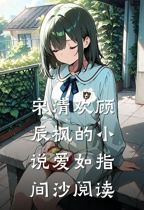 宋清欢顾辰枫的小说爱如指间沙阅读