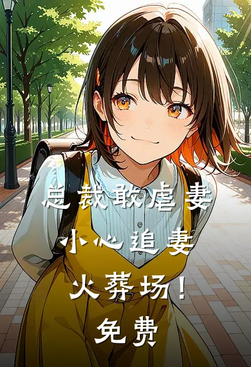 总裁敢虐妻，小心追妻火葬场！免费