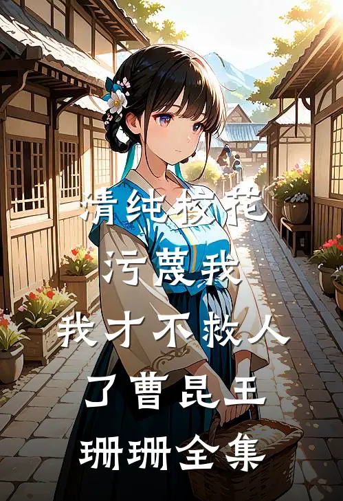 清纯校花污蔑我，我才不救人了曹昆王珊珊 全集