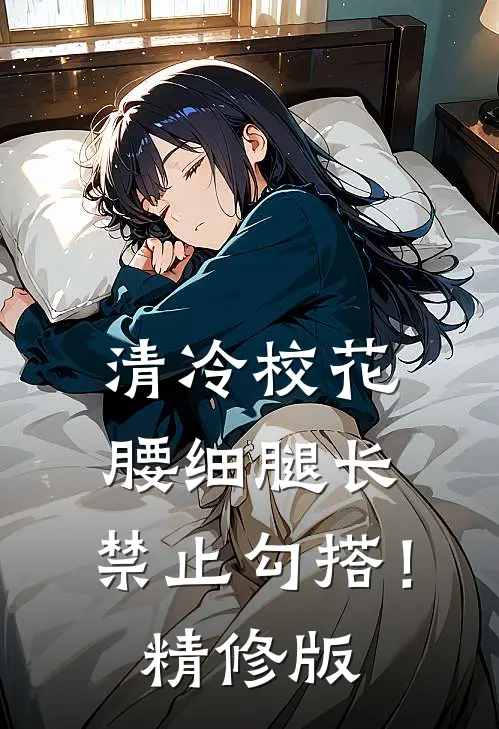 清冷校花腰细腿长，禁止勾搭！精修版