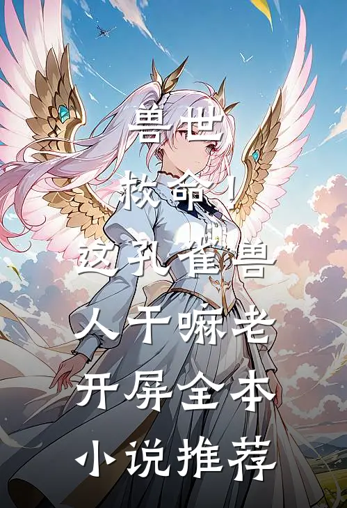 兽世：救命！这孔雀兽人干嘛老开屏全本小说推荐