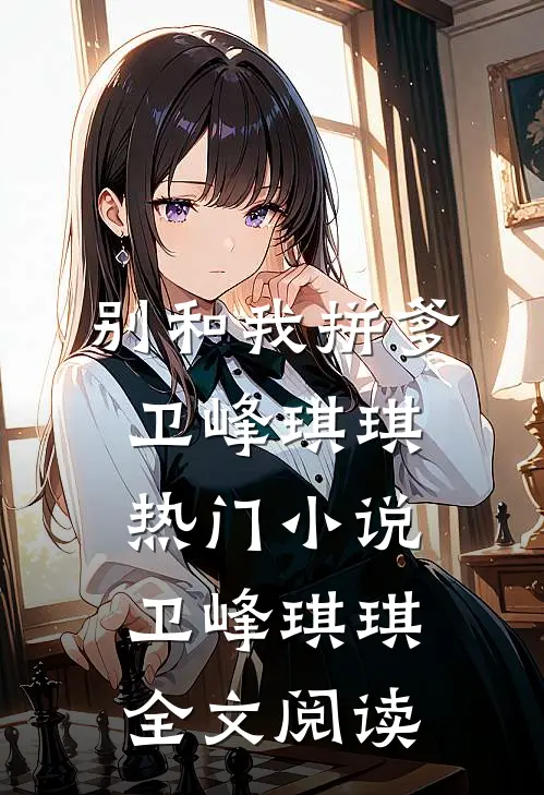 别和我拼爹卫峰琪琪热门小说（卫峰琪琪）全文阅读