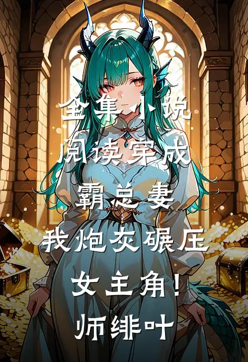 全集小说阅读穿成霸总妻,我炮灰碾压女主角! 师绯叶