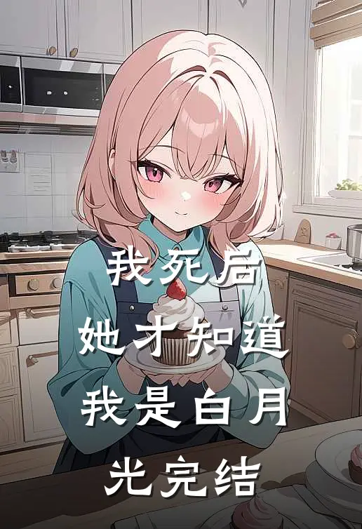 我死后，她才知道我是白月光完结