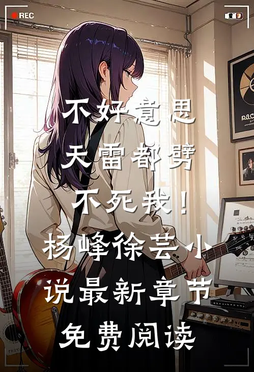 不好意思，天雷都劈不死我！杨峰徐芸小说最新章节免费阅读