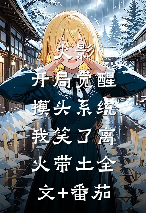 火影：开局觉醒摸头系统，我笑了离火带土全文+番茄