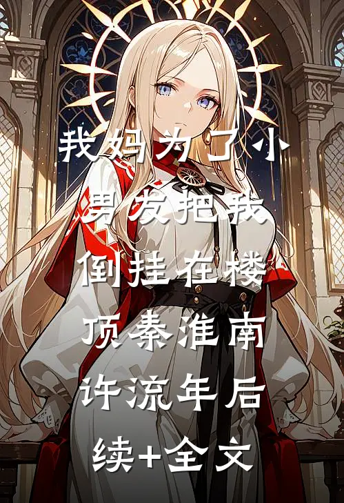 我妈为了小男友把我倒挂在楼顶秦淮南许流年后续+全文