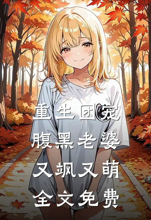 重生团宠，腹黑老婆又飒又萌全文免费