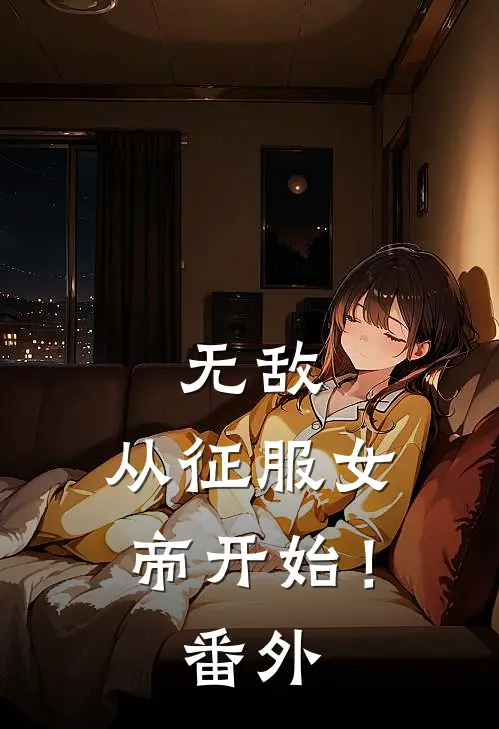 无敌，从征服女帝开始！番外