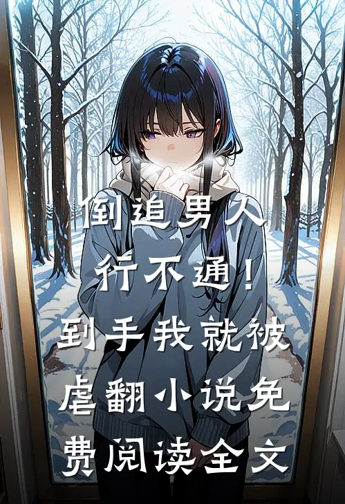 倒追男人行不通！到手我就被虐翻小说免费阅读全文