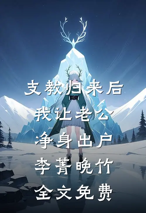 支教归来后，我让老公净身出户李菁晚竹全文免费