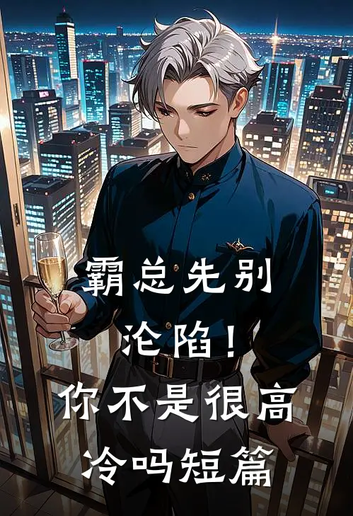 霸总先别沦陷！你不是很高冷吗短篇