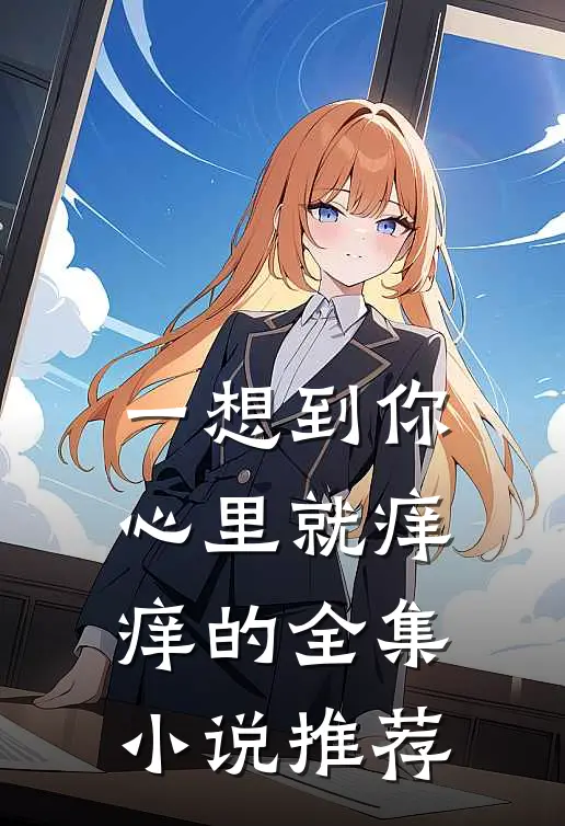 一想到你心里就痒痒的全集小说推荐