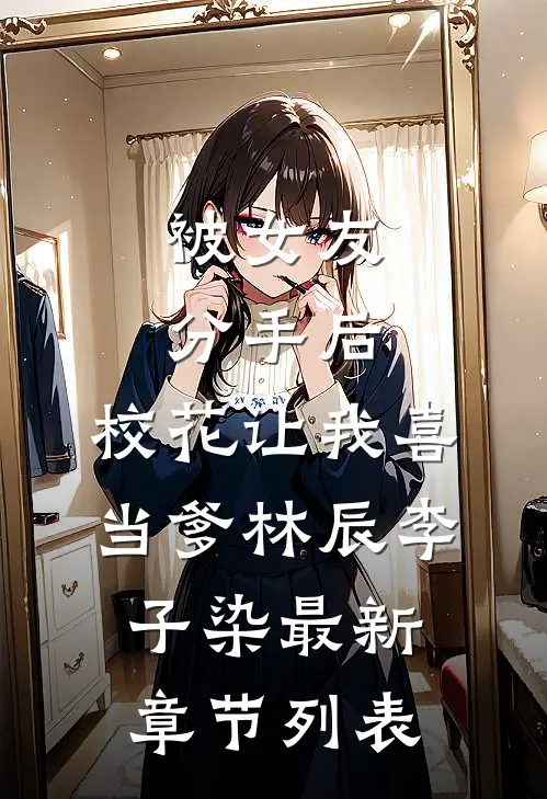 被女友分手后，校花让我喜当爹林辰李子染最新章节列表