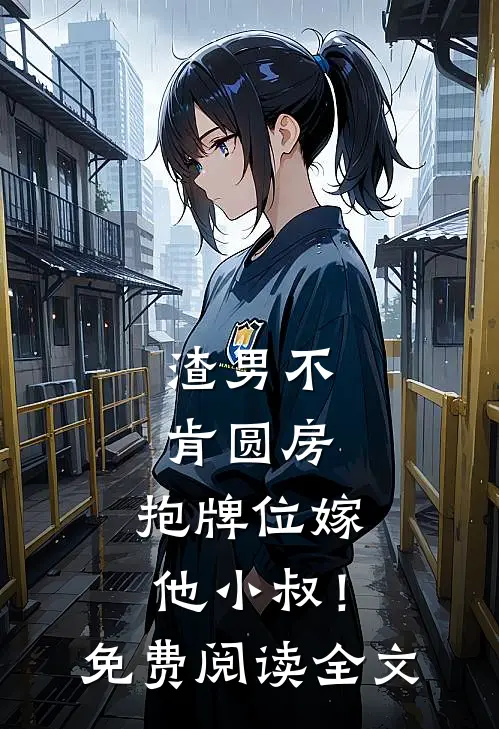 渣男不肯圆房，抱牌位嫁他小叔！免费阅读全文