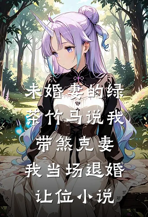 未婚妻的绿茶竹马说我带煞克妻，我当场退婚让位小说