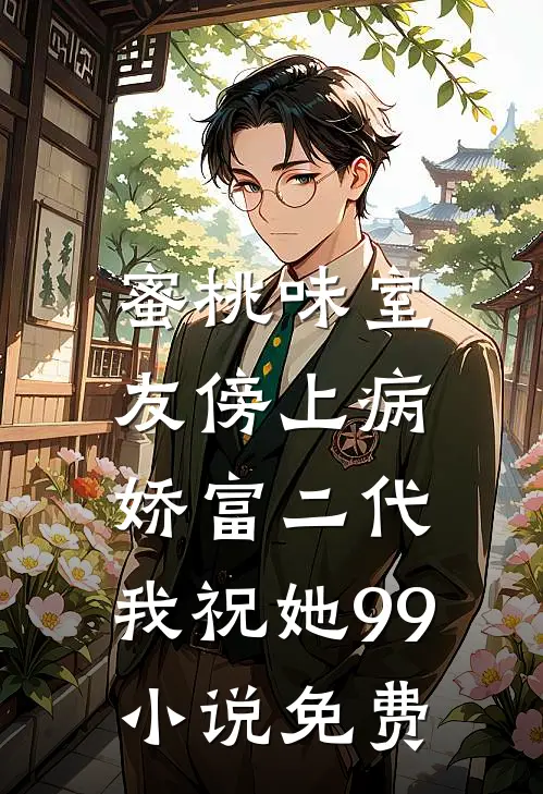 蜜桃味室友傍上病娇富二代，我祝她99小说免费
