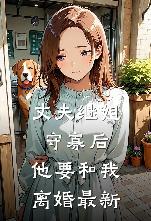 丈夫继姐守寡后，他要和我离婚最新