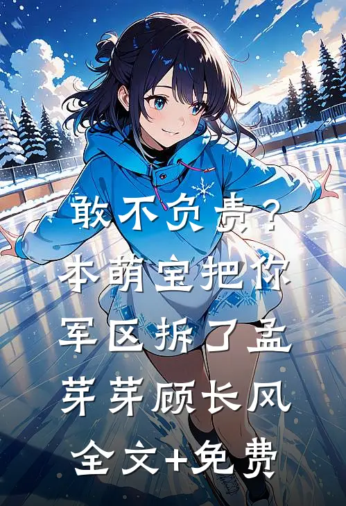 敢不负责？本萌宝把你军区拆了孟芽芽顾长风全文+免费