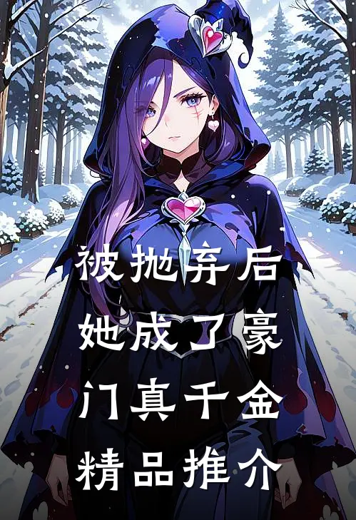 被抛弃后，她成了豪门真千金精品推介