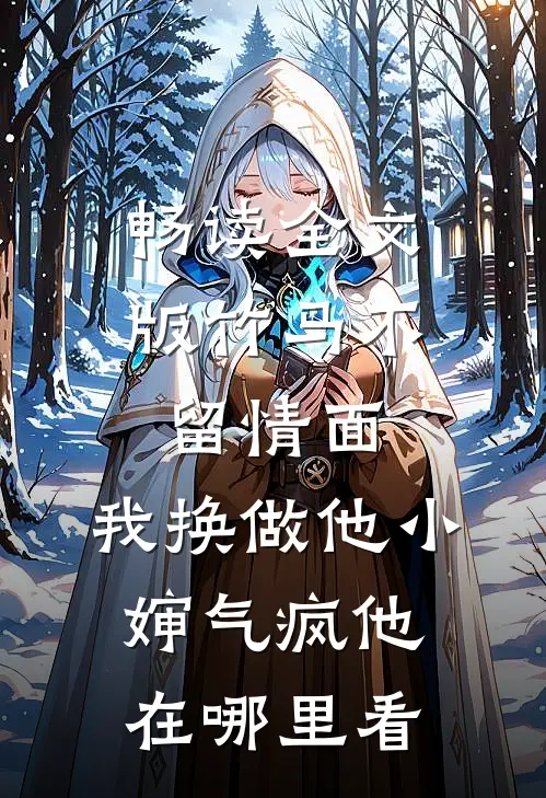 畅读全文版竹马不留情面,我换做他小婶气疯他在哪里看