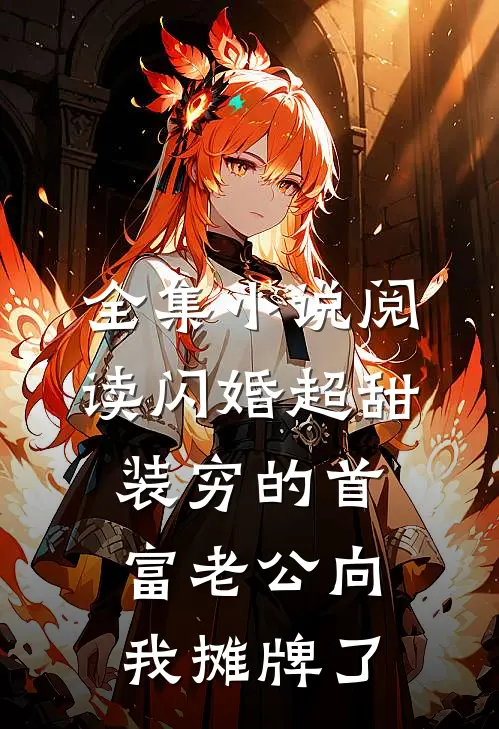 全集小说阅读闪婚超甜：装穷的首富老公向我摊牌了