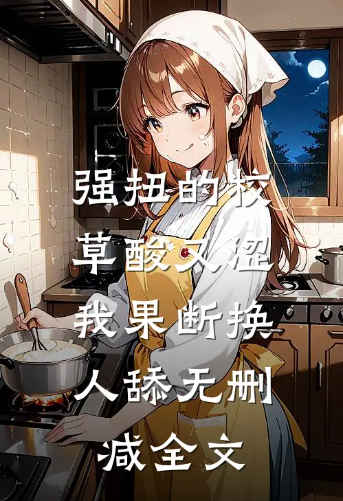 强扭的校草酸又涩，我果断换人舔无删减全文