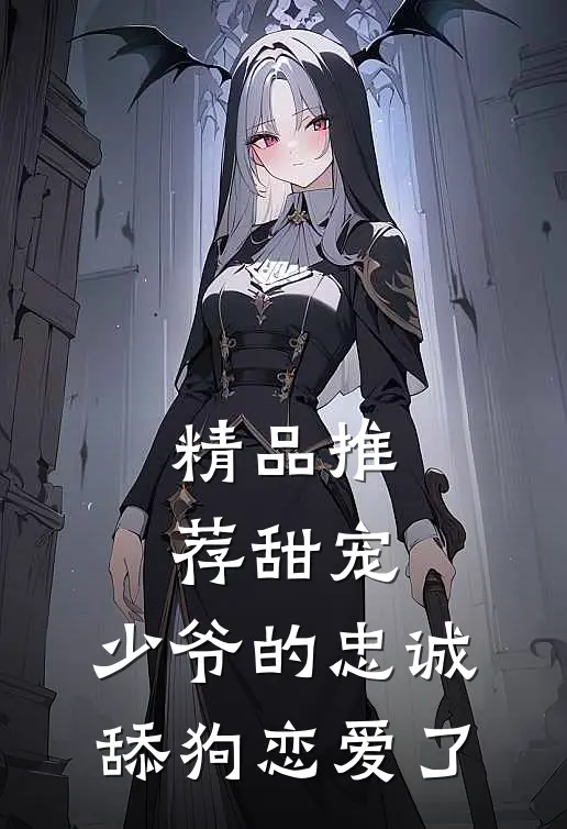 精品推荐甜宠：少爷的忠诚舔狗恋爱了