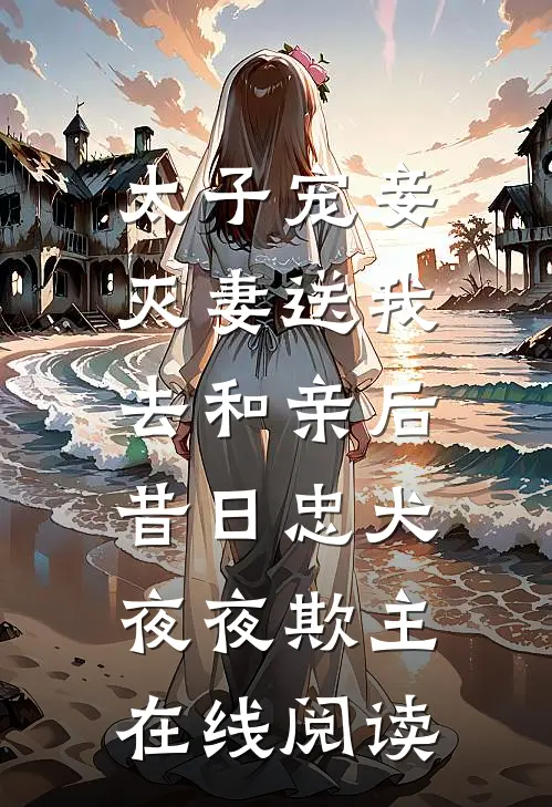 太子宠妾灭妻送我去和亲后，昔日忠犬夜夜欺主在线阅读