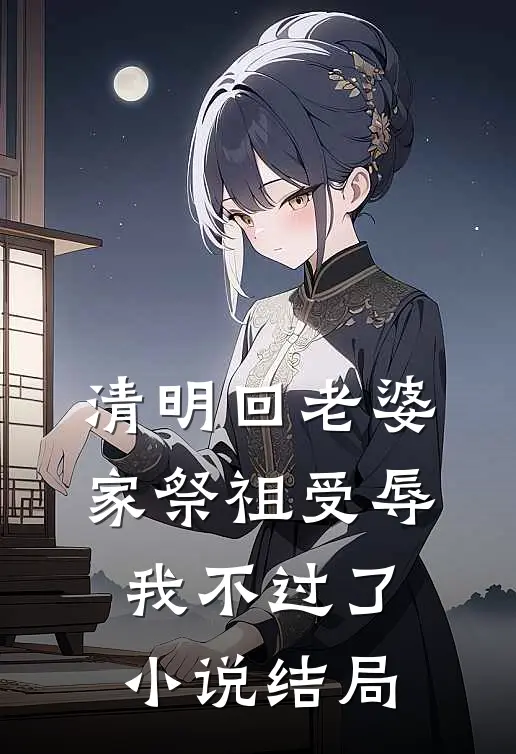 清明回老婆家祭祖受辱，我不过了小说结局