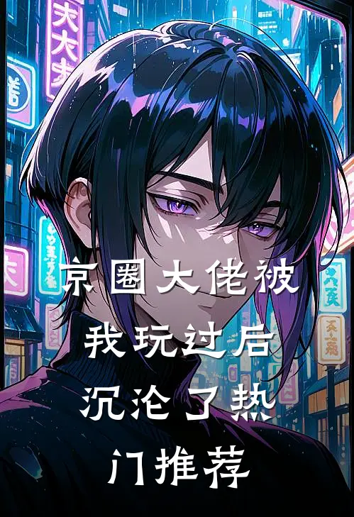 京圈大佬被我玩过后，沉沦了热门推荐