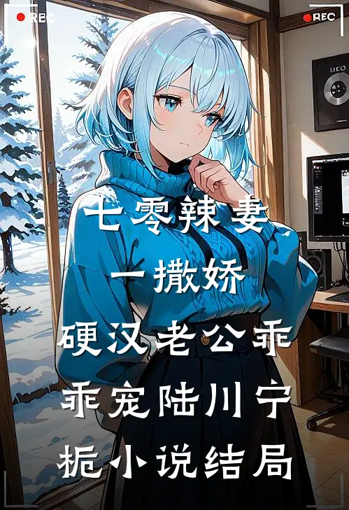 七零辣妻一撒娇，硬汉老公乖乖宠陆川宁栀小说结局