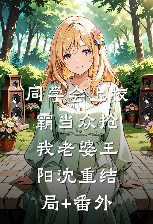 同学会上校霸当众抢我老婆王阳沈重结局+番外