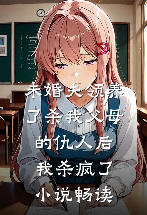 未婚夫领养了杀我父母的仇人后，我杀疯了小说畅读