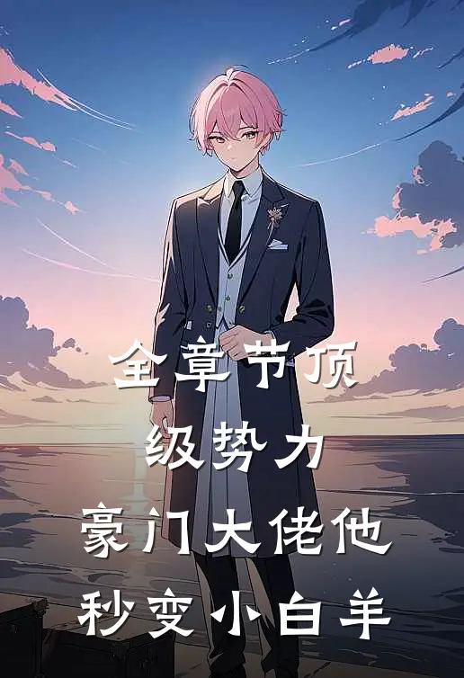 全章节顶级势力，豪门大佬他秒变小白羊