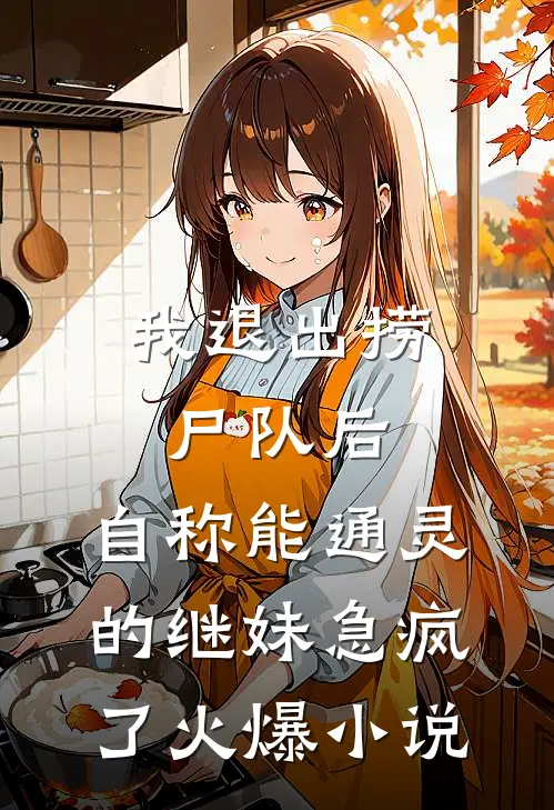 我退出捞尸队后，自称能通灵的继妹急疯了火爆小说