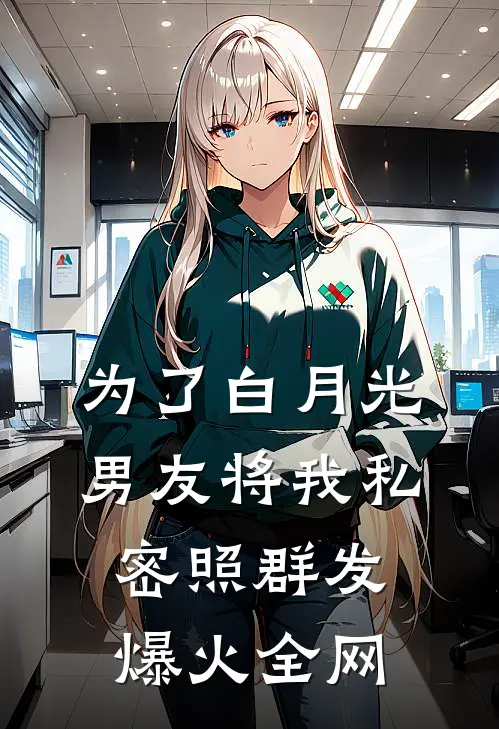 为了白月光，男友将我私密照群发爆火全网