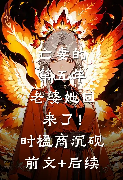 亡妻的第五年，老婆她回来了！时楹商沉砚前文+后续