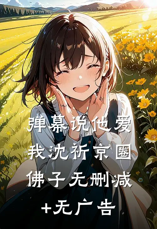 弹幕说他爱我沈祈京圈佛子无删减+无广告