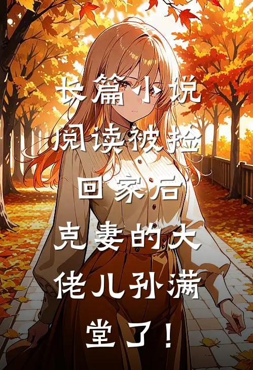 长篇小说阅读被捡回家后，克妻的大佬儿孙满堂了！