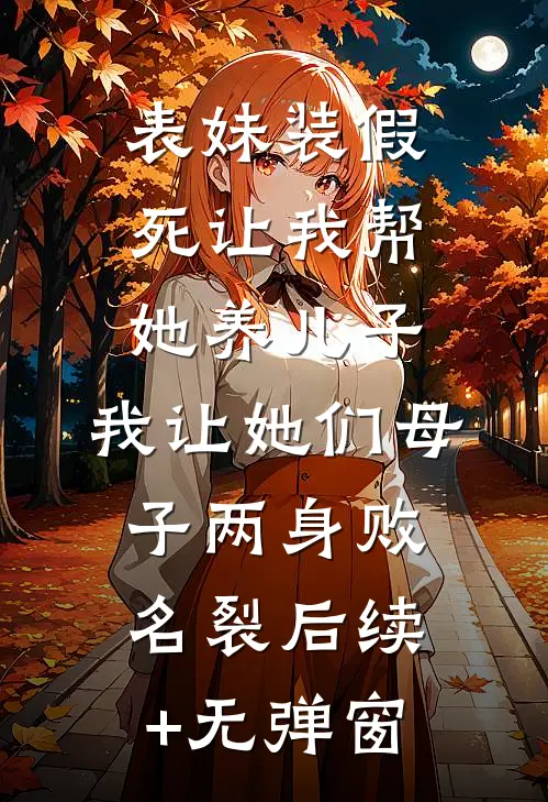 表妹装假死让我帮她养儿子，我让她们母子两身败名裂后续+无弹窗