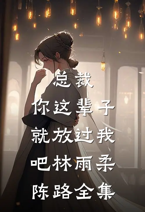 总裁，你这辈子就放过我吧林雨柔陈路全集