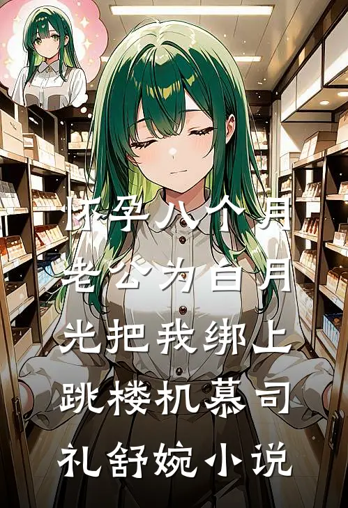怀孕八个月，老公为白月光把我绑上跳楼机慕司礼舒婉小说