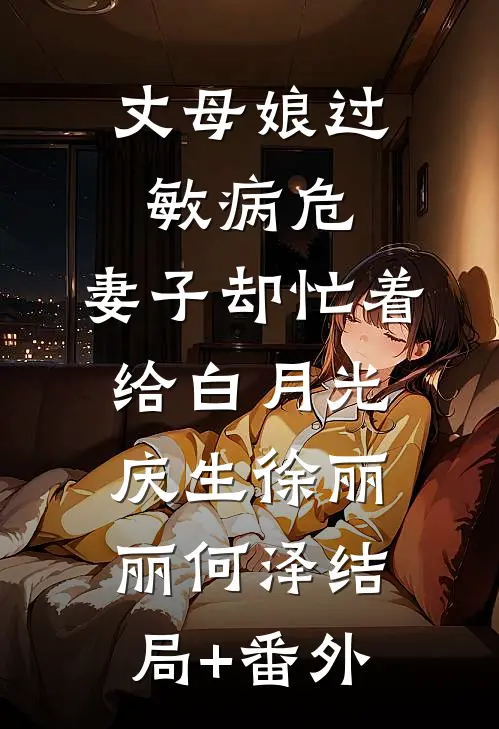 丈母娘过敏病危，妻子却忙着给白月光庆生徐丽丽何泽结局+番外