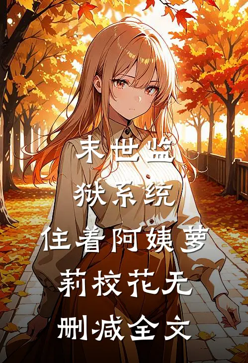 末世监狱系统，住着阿姨萝莉校花无删减全文