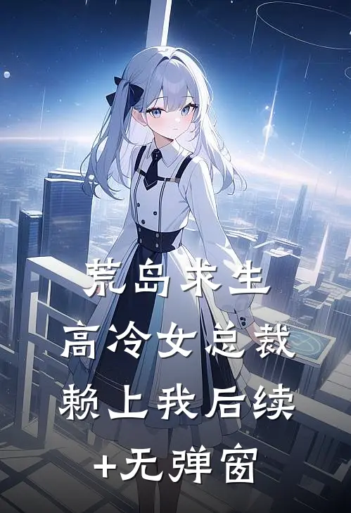 荒岛求生：高冷女总裁赖上我后续+无弹窗