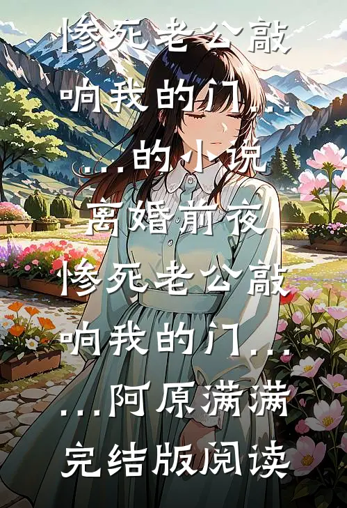 离婚前夜，惨死老公敲响我的门……的小说离婚前夜，惨死老公敲响我的门……阿原满满完结版阅读