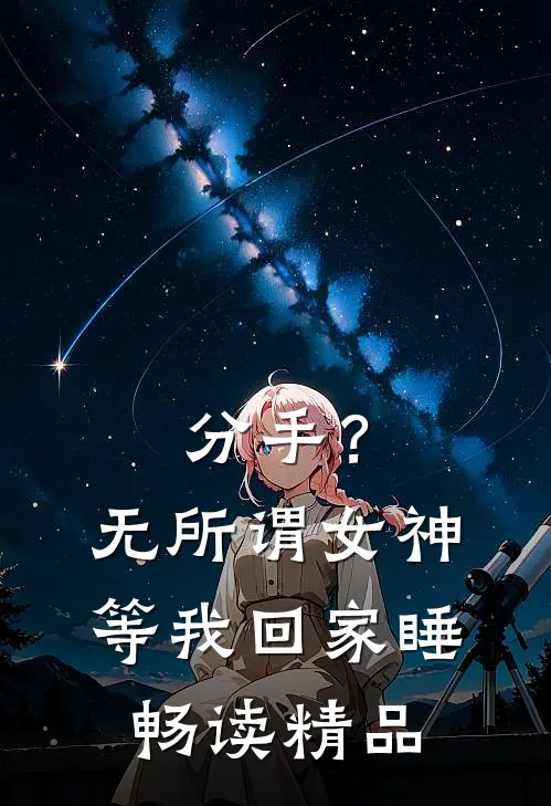 分手？无所谓，女神等我回家睡畅读精品