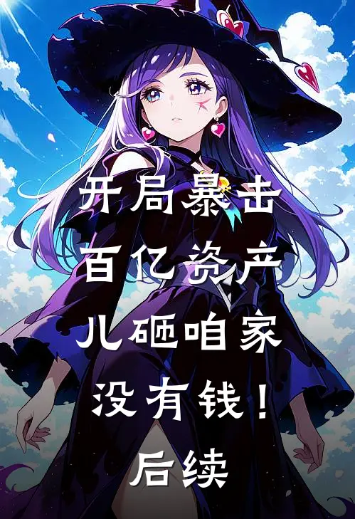 开局暴击百亿资产，儿砸咱家没有钱！后续