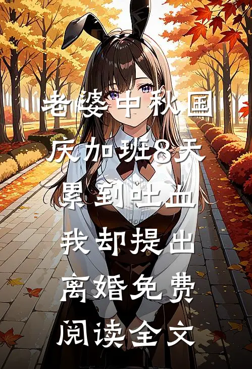 老婆中秋国庆加班8天累到吐血，我却提出离婚免费阅读全文